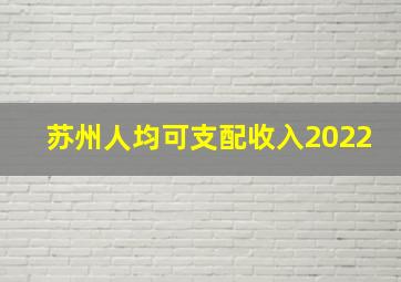 苏州人均可支配收入2022