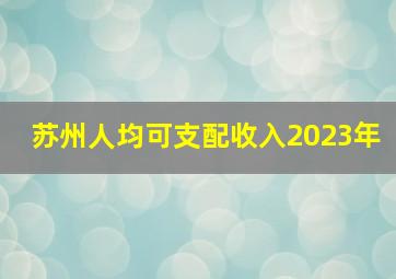 苏州人均可支配收入2023年