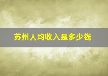 苏州人均收入是多少钱