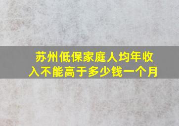 苏州低保家庭人均年收入不能高于多少钱一个月