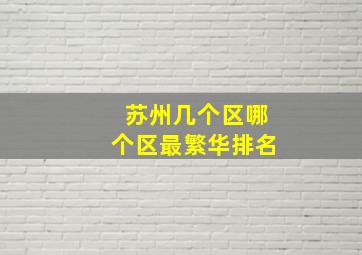 苏州几个区哪个区最繁华排名