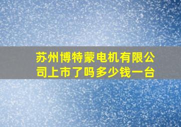 苏州博特蒙电机有限公司上市了吗多少钱一台