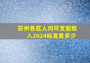 苏州各区人均可支配收入2024标准是多少