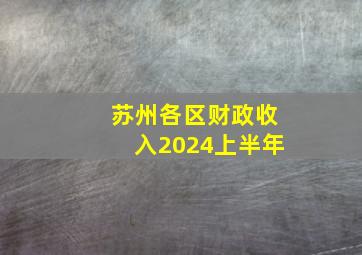 苏州各区财政收入2024上半年