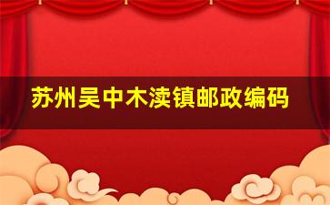 苏州吴中木渎镇邮政编码