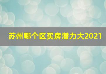 苏州哪个区买房潜力大2021