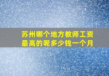 苏州哪个地方教师工资最高的呢多少钱一个月