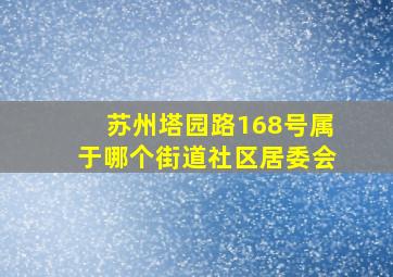 苏州塔园路168号属于哪个街道社区居委会