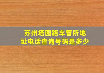 苏州塔园路车管所地址电话查询号码是多少