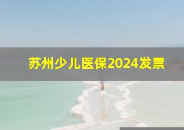 苏州少儿医保2024发票