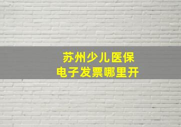 苏州少儿医保电子发票哪里开