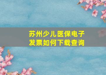 苏州少儿医保电子发票如何下载查询