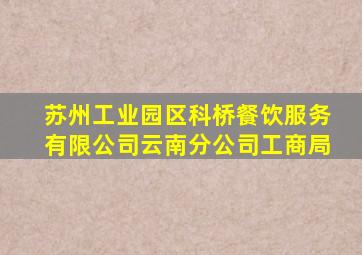 苏州工业园区科桥餐饮服务有限公司云南分公司工商局