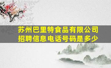 苏州巴里特食品有限公司招聘信息电话号码是多少