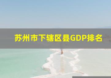 苏州市下辖区县GDP排名