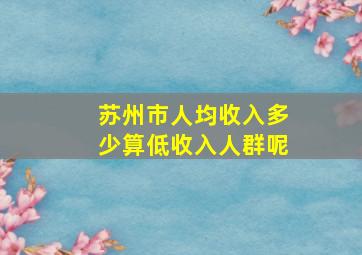 苏州市人均收入多少算低收入人群呢