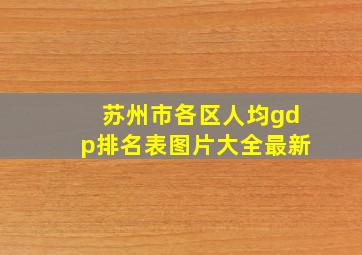 苏州市各区人均gdp排名表图片大全最新