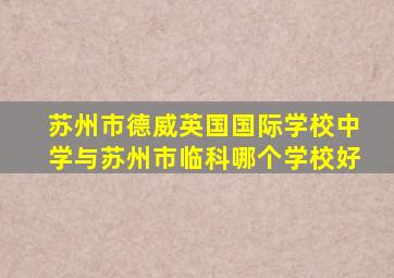 苏州市德威英国国际学校中学与苏州市临科哪个学校好