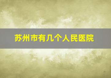 苏州市有几个人民医院