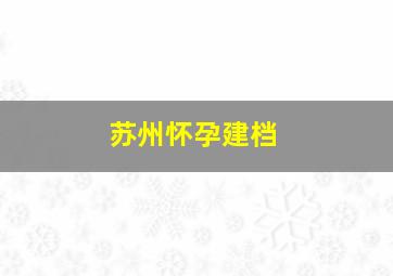 苏州怀孕建档