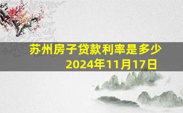 苏州房子贷款利率是多少2024年11月17日