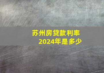 苏州房贷款利率2024年是多少