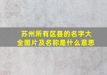 苏州所有区县的名字大全图片及名称是什么意思