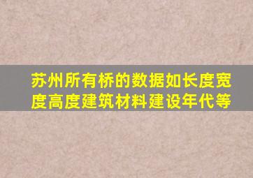 苏州所有桥的数据如长度宽度高度建筑材料建设年代等