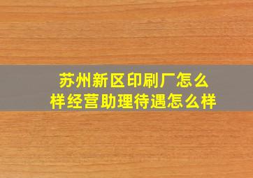 苏州新区印刷厂怎么样经营助理待遇怎么样