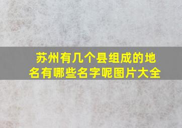 苏州有几个县组成的地名有哪些名字呢图片大全