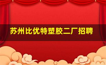 苏州比优特塑胶二厂招聘