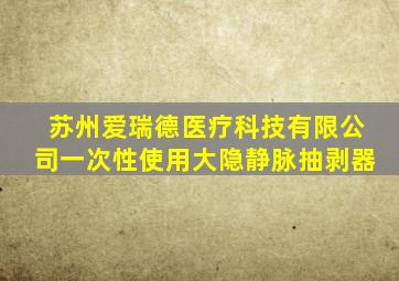 苏州爱瑞德医疗科技有限公司一次性使用大隐静脉抽剥器