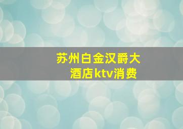 苏州白金汉爵大酒店ktv消费