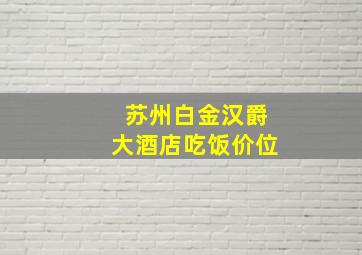 苏州白金汉爵大酒店吃饭价位