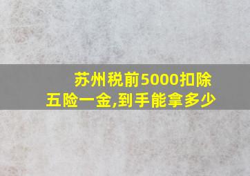 苏州税前5000扣除五险一金,到手能拿多少