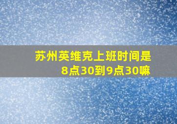 苏州英维克上班时间是8点30到9点30嘛