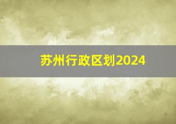 苏州行政区划2024