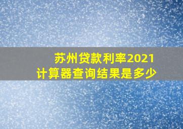 苏州贷款利率2021计算器查询结果是多少