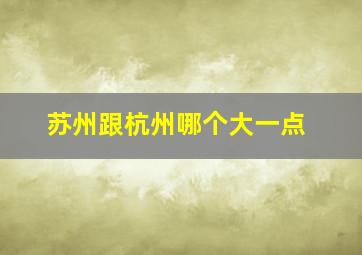 苏州跟杭州哪个大一点