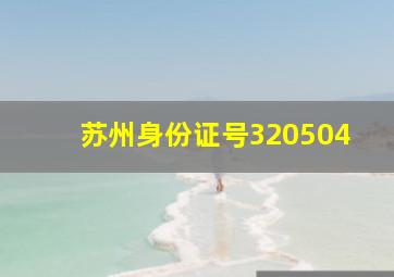 苏州身份证号320504