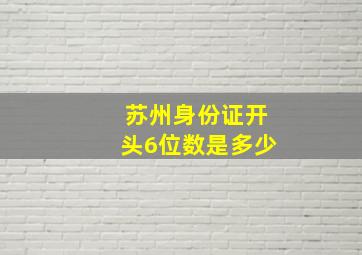 苏州身份证开头6位数是多少