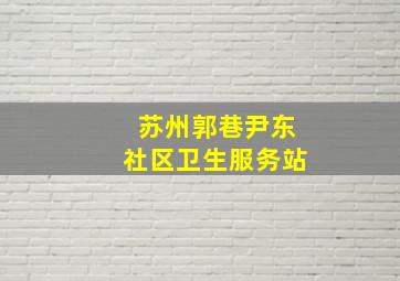 苏州郭巷尹东社区卫生服务站