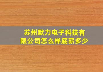 苏州默力电子科技有限公司怎么样底薪多少