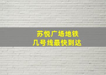 苏悦广场地铁几号线最快到达