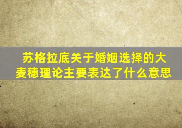 苏格拉底关于婚姻选择的大麦穗理论主要表达了什么意思