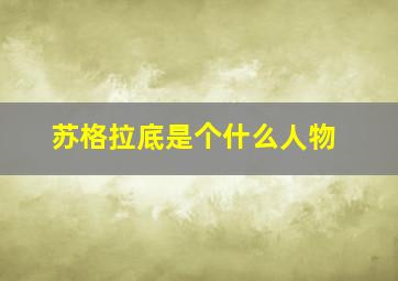 苏格拉底是个什么人物