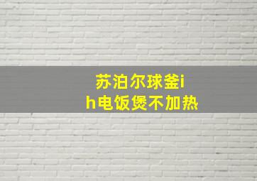 苏泊尔球釜ih电饭煲不加热