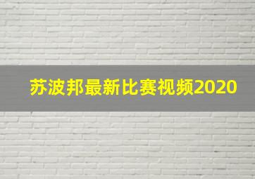 苏波邦最新比赛视频2020