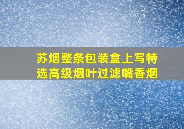 苏烟整条包装盒上写特选高级烟叶过滤嘴香烟