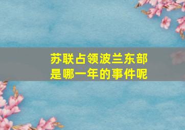 苏联占领波兰东部是哪一年的事件呢